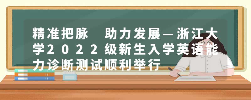 精准把脉 助力发展—浙江大学2022级新生入学英语能力诊断测试顺利举行