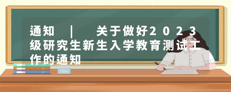 通知 | 关于做好2023级研究生新生入学教育测试工作的通知