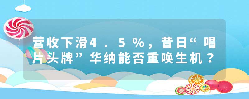 营收下滑4.5%，昔日“唱片头牌”华纳能否重唤生机？