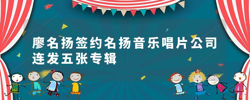 廖名扬签约名扬音乐唱片公司连发五张专辑