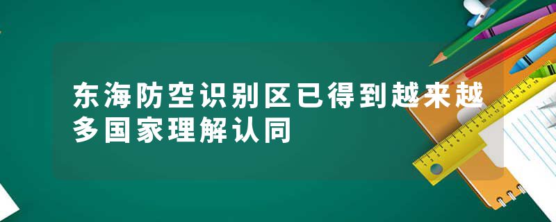 东海防空识别区已得到越来越多国家理解认同