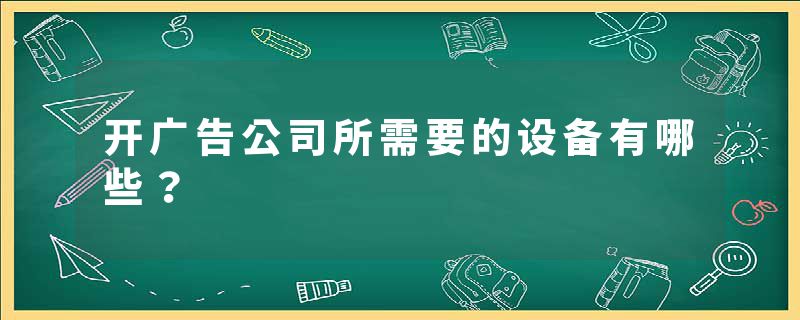 开广告公司所需要的设备有哪些？