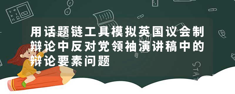 用话题链工具模拟英国议会制辩论中反对党领袖演讲稿中的辩论要素问题