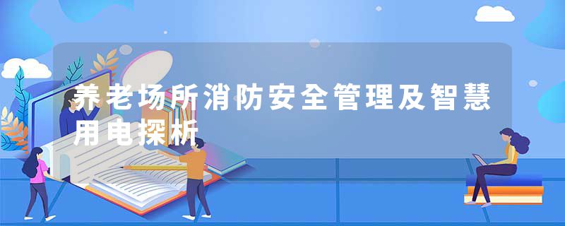 养老场所消防安全管理及智慧用电探析