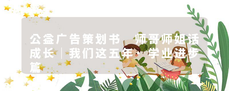 公益广告策划书 师哥师姐话成长｜我们这五年·学业进步篇