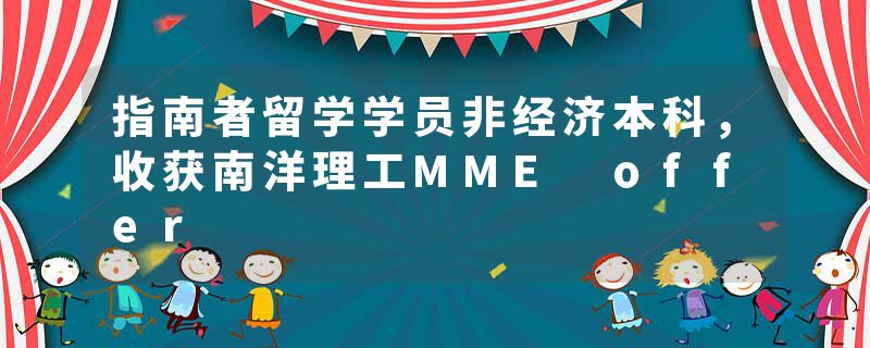 指南者留学学员非经济本科，收获南洋理工MME offer