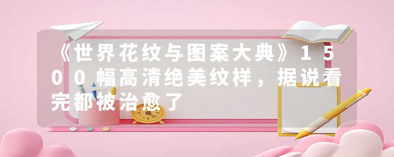 《世界花纹与图案大典》1500幅高清绝美纹样，据说看完都被治愈了
