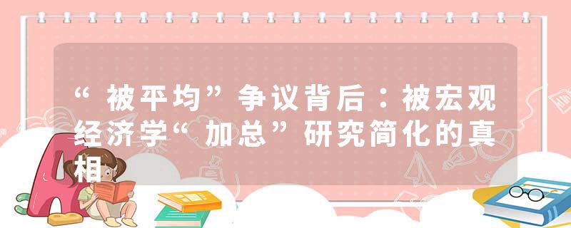 “被平均”争议背后：被宏观经济学“加总”研究简化的真相