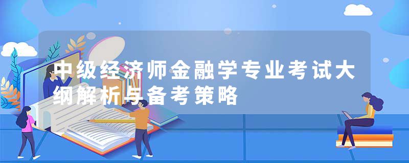 中级经济师金融学专业考试大纲解析与备考策略