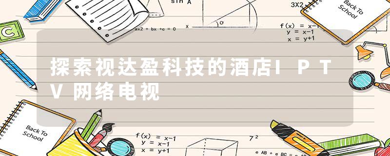探索视达盈科技的酒店IPTV网络电视