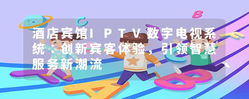 酒店宾馆IPTV数字电视系统：创新宾客体验，引领智慧服务新潮流