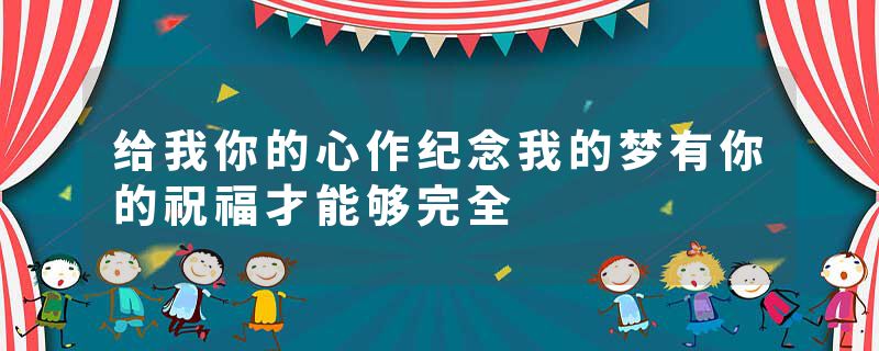 给我你的心作纪念我的梦有你的祝福才能够完全