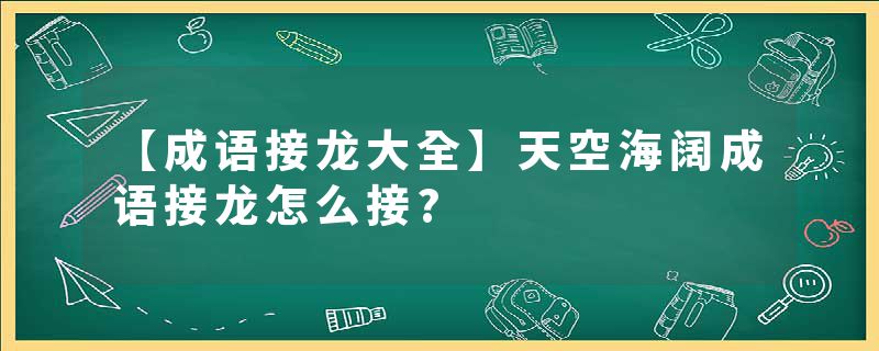 【成语接龙大全】天空海阔成语接龙怎么接?