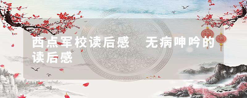 西点军校读后感 无病呻吟的读后感