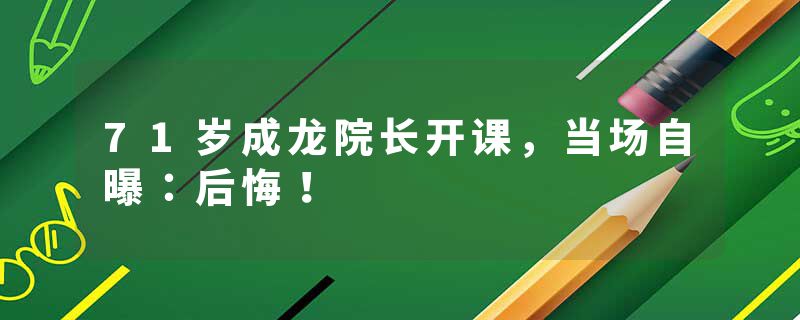 71岁成龙院长开课，当场自曝：后悔！