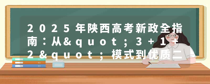 2025年陕西高考新政全指南：从"3+1+2"模式到优质二本院校精准推荐