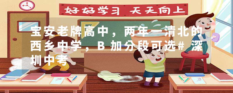 宝安老牌高中，两年一清北的西乡中学，B加分段可选#深圳中考