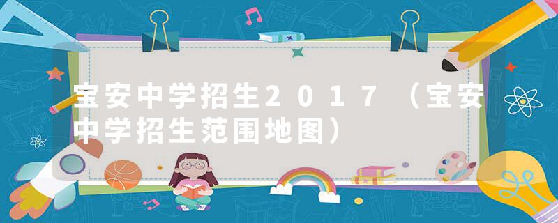 宝安中学招生2017（宝安中学招生范围地图）
