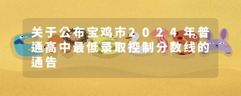 关于公布宝鸡市2024年普通高中最低录取控制分数线的通告