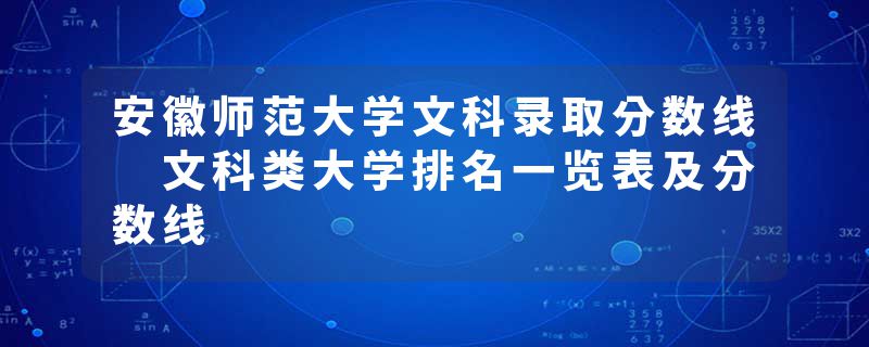 安徽师范大学文科录取分数线 文科类大学排名一览表及分数线