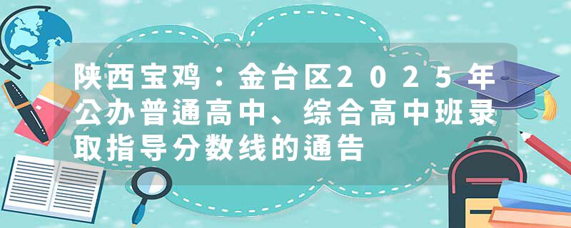 陕西宝鸡：金台区2025年公办普通高中、综合高中班录取指导分数线的通告