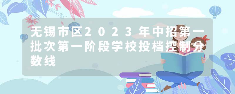 无锡市区2023年中招第一批次第一阶段学校投档控制分数线