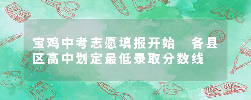 宝鸡中考志愿填报开始 各县区高中划定最低录取分数