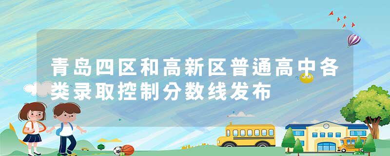 青岛四区和高新区普通高中各类录取控制分数线发布