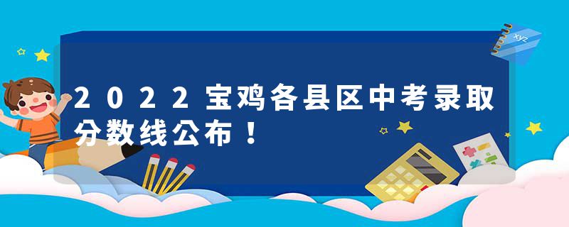 2022宝鸡各县区中考录取分数线公布！