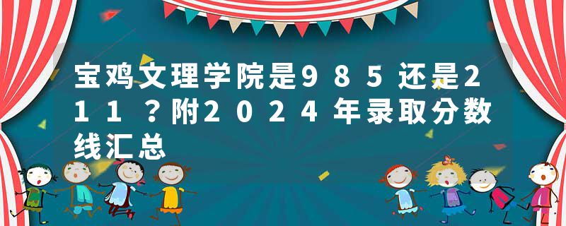 宝鸡文理学院是985还是211？附2024年录取分数线汇总