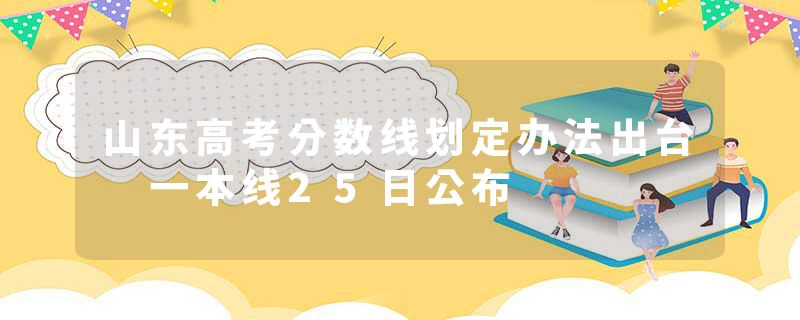 山东高考分数线划定办法出台 一本线25日公布