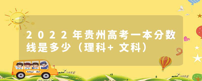 2022年贵州高考一本分数线是多少（理科+文科）
