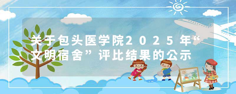 关于包头医学院2025年“文明宿舍”评比结果的公示