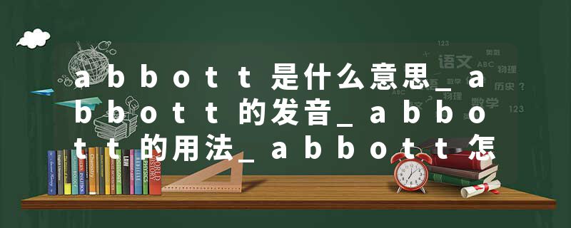 abbott是什么意思_abbott的发音_abbott的用法_abbott怎么记_abbott翻译