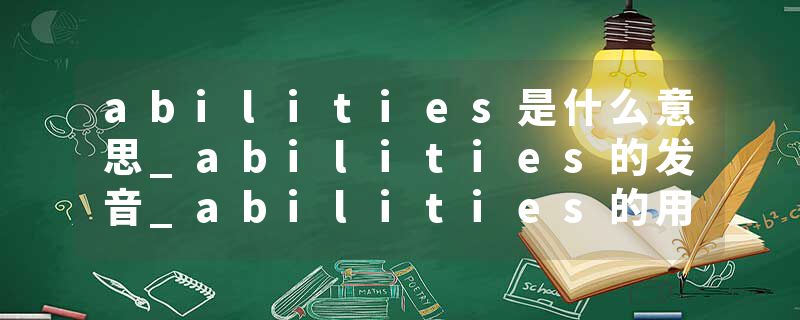 abilities是什么意思_abilities的发音_abilities的用法_abilities怎么记_abilities翻译