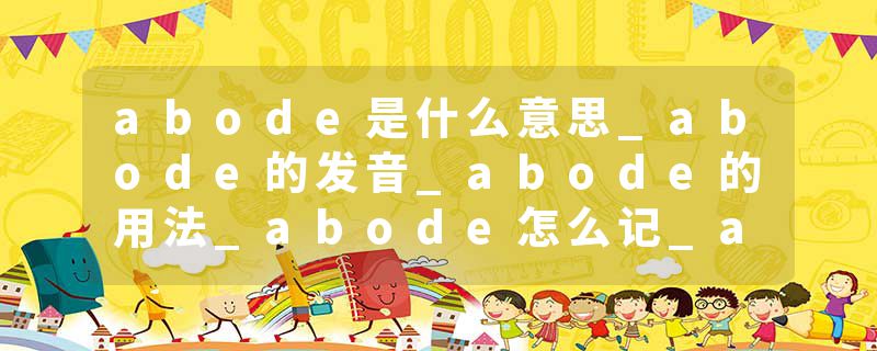 abode是什么意思_abode的发音_abode的用法_abode怎么记_abode翻译