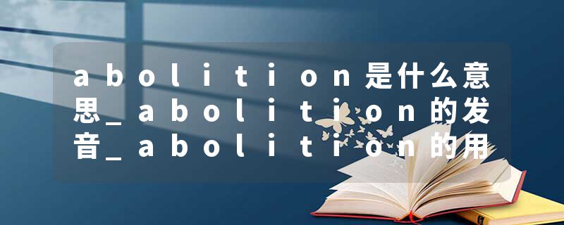 abolition是什么意思_abolition的发音_abolition的用法_abolition怎么记_abolition翻译