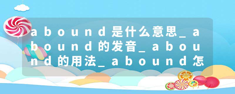 abound是什么意思_abound的发音_abound的用法_abound怎么记_abound翻译