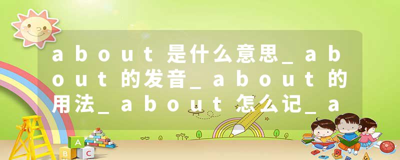 about是什么意思_about的发音_about的用法_about怎么记_about翻译