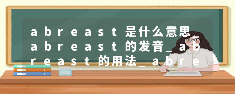 abreast是什么意思_abreast的发音_abreast的用法_abreast怎么记_abreast翻译