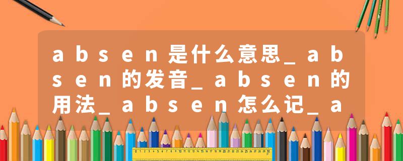absen是什么意思_absen的发音_absen的用法_absen怎么记_absen翻译
