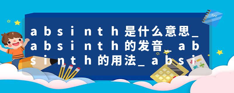 absinth是什么意思_absinth的发音_absinth的用法_absinth怎么记_absinth翻译