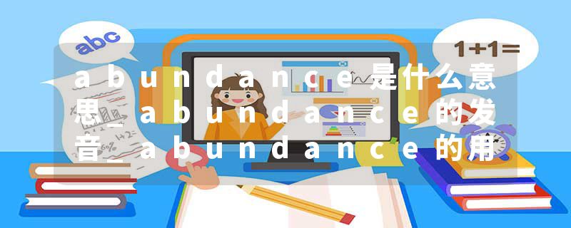 abundance是什么意思_abundance的发音_abundance的用法_abundance怎么记_abundance翻译
