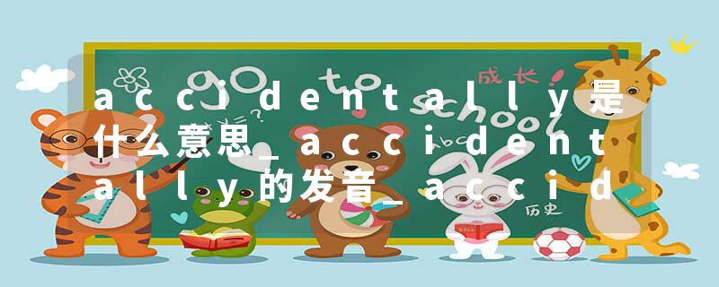 accidentally是什么意思_accidentally的发音_accidentally的用法_accidentally怎么记_accidentally翻译