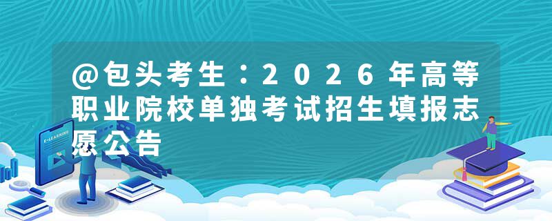@包头考生：2026年高等职业院校单独考试招生填报志愿公告