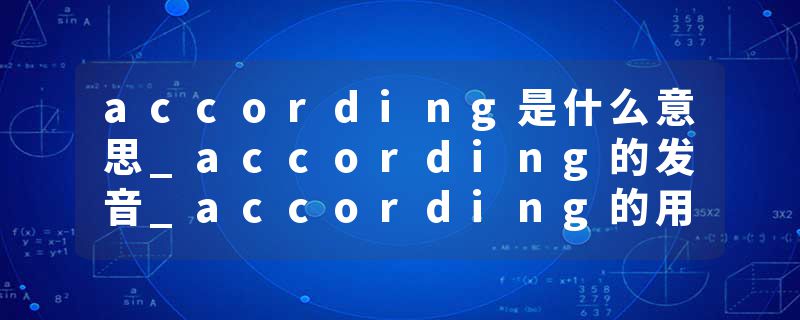 according是什么意思_according的发音_according的用法_according怎么记_according翻译