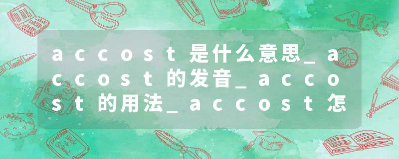 accost是什么意思_accost的发音_accost的用法_accost怎么记_accost翻译