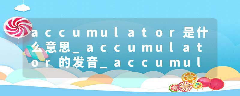accumulator是什么意思_accumulator的发音_accumulator的用法_accumulator怎么记_accumulator翻译