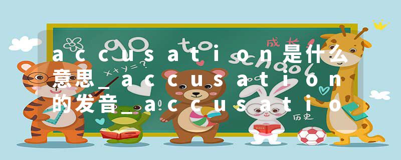 accusation是什么意思_accusation的发音_accusation的用法_accusation怎么记_accusation翻译