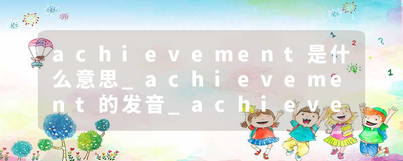 achievement是什么意思_achievement的发音_achievement的用法_achievement怎么记_achievement翻译